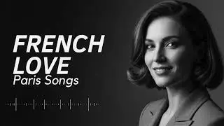 French Love Songs Playlist &ndash; Elegant Paris Music for Love, Peace & Focus