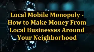 Local Mobile Monopoly - How to Make Money From Local Businesses Around Your Neighborhood