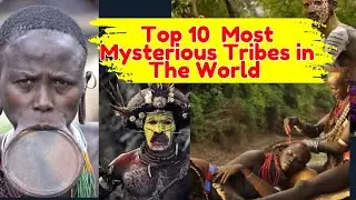 Top 10 Most Mysterious Tribes in The World