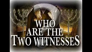 Who are the Two Witnesses - Revelation Series: Part 35