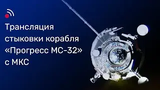 Трансляция стыковки корабля &laquo;Прогресс МС-32&raquo; с МКС