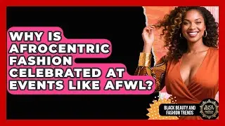 Why Is Afrocentric Fashion Celebrated at Events Like AFWL? | Black Beauty and Fashion Trends News