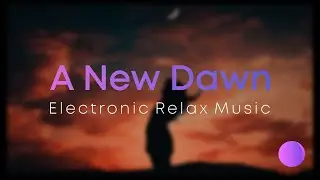 Placident Circles - A New Dawn | Electronic Relaxing Music