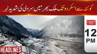 Hum News Headlines 12 PM 2024 | Severe Cold wave Across the country from Quetta to Skardu