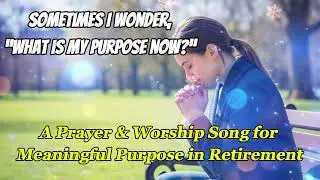A Prayer for Meaningful Purpose in Retirement - #PH76-1, #A New Beginning in Your Grace