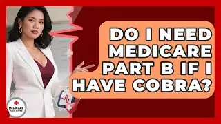 Do I Need Medicare Part B If I Have COBRA? - Medicare Made Simple Guide