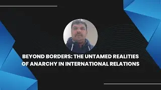 Beyond Borders: The Untamed Realities of Anarchy in International Relations