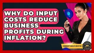 Why Do Input Costs Reduce Business Profits During Inflation? - Commodity Wealth Investor