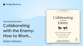 Collaborating with the Enemy: How to Work with&hellip; by Adam Kahane &middot; Audiobook preview