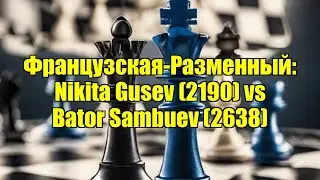 Французская-Разменный: Nikita Gusev (2190) vs Bator Sambuev (2638)