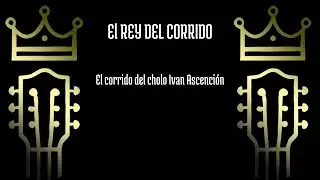 El corrido del cholo Ivan Ascenci&oacute;n - El Rey del Corrido