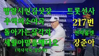 장준아.전자올겐신사.217번트롯명품메들리.방랑시인김삿갓.추억의소야곡.돌아가는삼각지.내눈물이마르기전에(작사작곡연주노래;장준아)후원계좌 농협100105 56 176569장준아