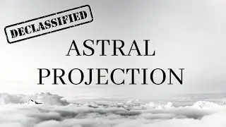 CIA Astral Projection⎮DECLASSIFIED⎮Astral Projection 101