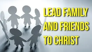 3 Steps to Lead Family and Friends to Christ