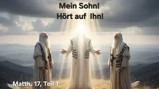 Die Verklärung Jesu - und was das für dich bedeutet - Matthäus 17, Teil 1