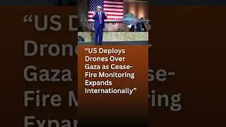 &ldquo;US Deploys Drones Over Gaza as Cease-Fire Monitoring Expands Internationally&rdquo;