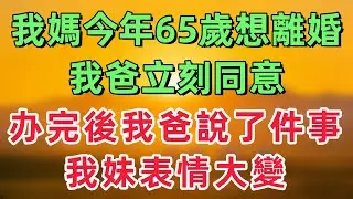 我媽今年65歲想離婚，我爸立刻同意了，出了民政局後，我爸忽然說了一件事，我妹妹表情大變！「情感故事」