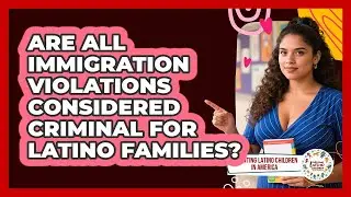 Are All Immigration Violations Considered Criminal For Latino Families?