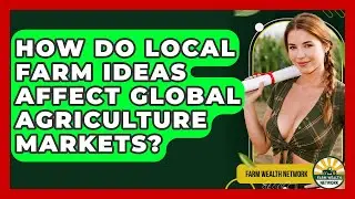 How Do Local Farm Ideas Affect Global Agriculture Markets? - Farm Wealth Network
