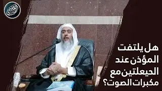 هل يسن التفات المؤذن يمينا وشمالا عند الحيعلتين مع وجود مكبرات الصوت؟ | الشيخ صالح العصيمي