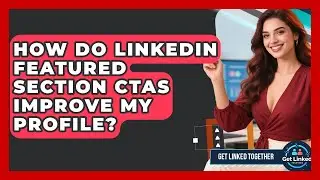 How Do LinkedIn Featured Section CTAs Improve My Profile? - Get Linked Together