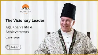 The Visionary Leader: Aga Khan's life and Achievements (1936 - 2025) | English || Mountain Ginans