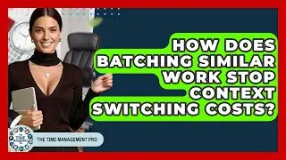 How Does Batching Similar Work Stop Context Switching Costs? - The Time Management Pro