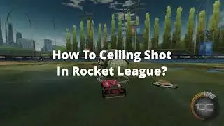 How to Ceiling Shot in Rocket League?