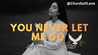 You Never Let Me Go | Deep Faith encounter | Soft Gospel Music 2025