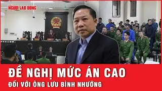 Ông Lưu Bình Nhưỡng không thể đứng vững khi đối diện mức án: Tình tiết nào khiến ông run sợ?