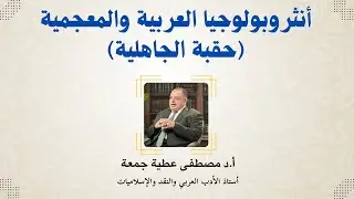 أنثروبولوجيا العربية والمعجمية (حقبة الجاهلية) | د. مصطفى عطية جمعة