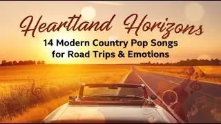 Heartland Horizons | 14 Modern Country Pop Songs for Road Trips & Emotions