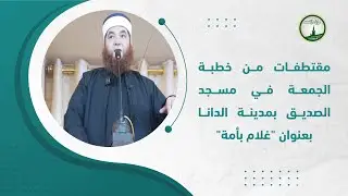مقتطفات من خطبة الجمعة في مسجد الصديق بمدينة الدانا بعنوان 