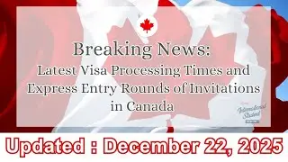 2025/12/22 Canada Visa Processing Times & Express Entry Draw Results Update