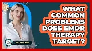 What Common Problems Does EMDR Therapy Target?