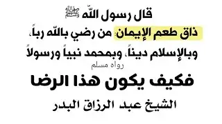 ذاق طعم الإيمان: من رضي بالله ربا، وبالإسلام ديناً، وبمحمد نبياً ورسولاً|| الشيخ عبد الرزاق البدر
