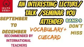 AN INTERESTING LECTURE / TALK / SEMINAR YOU ATTENDED(September to December cue card topic