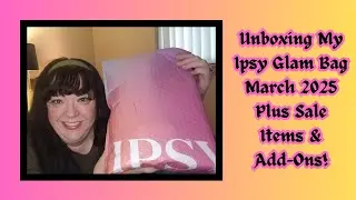 Unboxing My Ipsy Glam Bag | March 2025 | Plus Add-Ons & Sale Items!