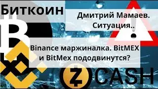 Биткоин. Дмитрий Мамаев. Ситуация.. Binance маржиналка. BitMEX и BitMex пододвинутся? О Zcash