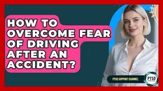 How To Overcome Fear Of Driving After An Accident? - PTSD Support Channel