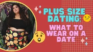 DATING PLUS SIZE  WHAT TO WEAR ON A FIRST DATE + MINI LIFE UDATE