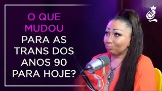 O QUE MUDOU PARA AS TRANS DOS ANOS 90 PARA HOJE?