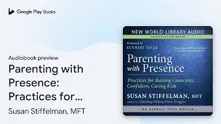 Parenting with Presence: Practices for Raising&hellip; by Susan Stiffelman, MFT &middot; Audiobook preview