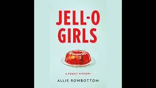 JELL-O Girls: A Family History by Allie Rowbottom | Full Audiobook