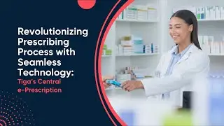Revolutionizing Prescribing Process with Seamless Technology: Tiga&rsquo;s Central e-Prescription