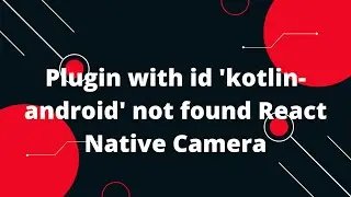 Plugin with id 'kotlin-android' not found React Native Camera