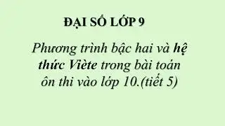 ĐẠI SỐ LỚP 9  -Phương trình bậc hai và hệ thức Viète trong bài toán ôn thi vào lớp 10.(tiết 5)