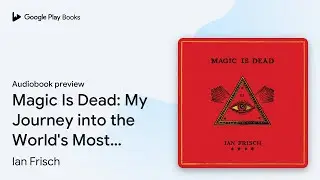Magic Is Dead: My Journey into the World's Most&hellip; by Ian Frisch &middot; Audiobook preview
