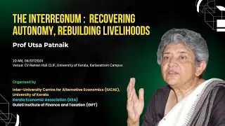 The Interregnum :  Recovering Autonomy, Rebuilding Livelihoods - Prof Utsa Patnaik