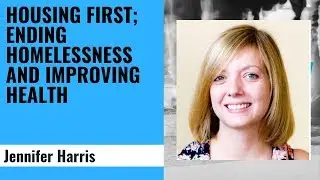 Housing First; Ending Homelessness and Improving Health - Jennifer Harris, Homeless Link